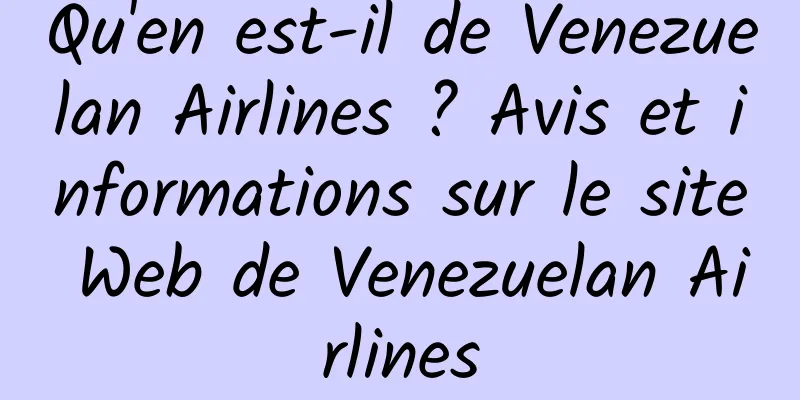 Qu'en est-il de Venezuelan Airlines ? Avis et informations sur le site Web de Venezuelan Airlines