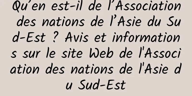 Qu’en est-il de l’Association des nations de l’Asie du Sud-Est ? Avis et informations sur le site Web de l'Association des nations de l'Asie du Sud-Est