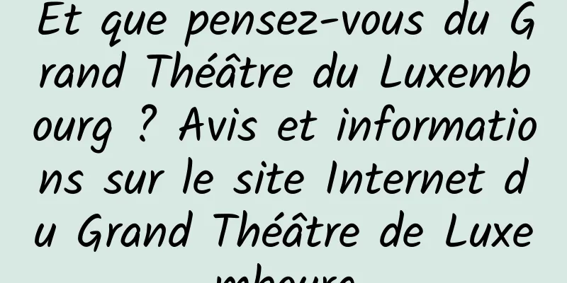 Et que pensez-vous du Grand Théâtre du Luxembourg ? Avis et informations sur le site Internet du Grand Théâtre de Luxembourg