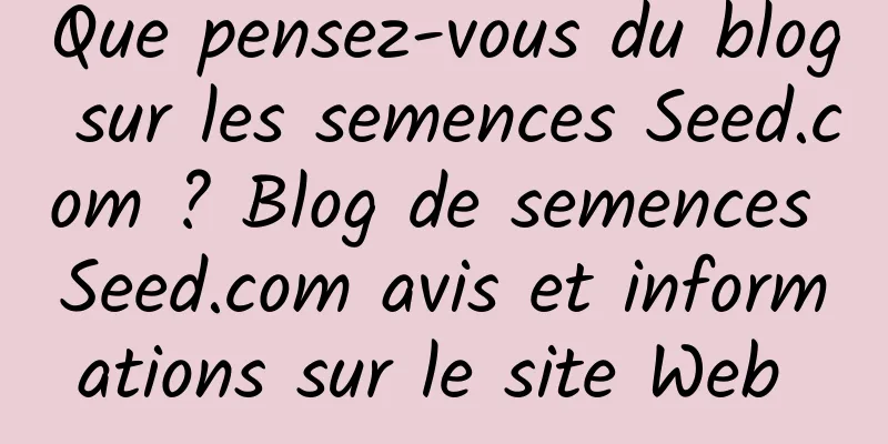 Que pensez-vous du blog sur les semences Seed.com ? Blog de semences Seed.com avis et informations sur le site Web 
