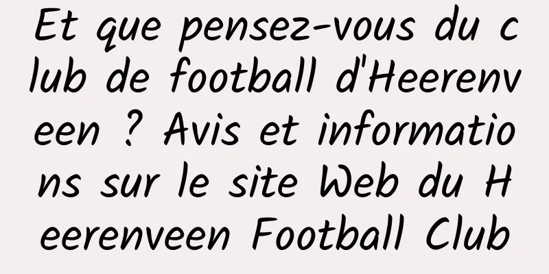 Et que pensez-vous du club de football d'Heerenveen ? Avis et informations sur le site Web du Heerenveen Football Club