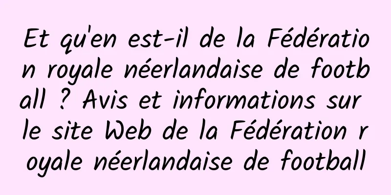 Et qu'en est-il de la Fédération royale néerlandaise de football ? Avis et informations sur le site Web de la Fédération royale néerlandaise de football