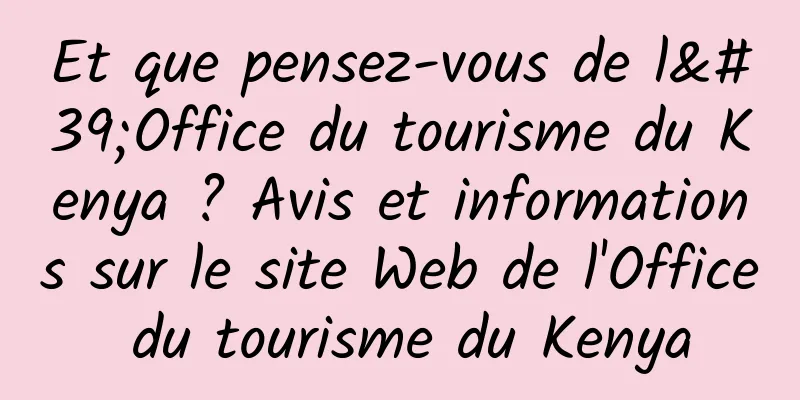 Et que pensez-vous de l'Office du tourisme du Kenya ? Avis et informations sur le site Web de l'Office du tourisme du Kenya