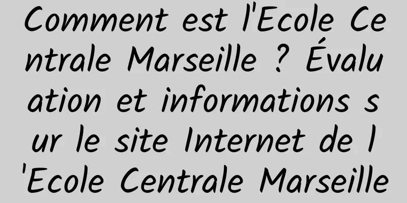 Comment est l'Ecole Centrale Marseille ? Évaluation et informations sur le site Internet de l'Ecole Centrale Marseille