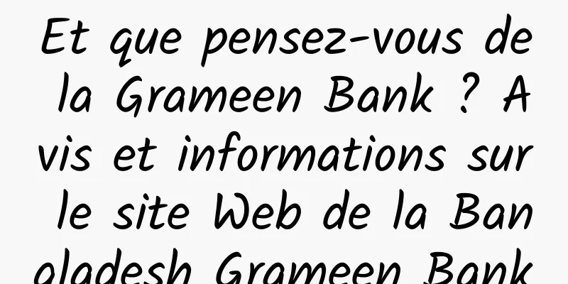 Et que pensez-vous de la Grameen Bank ? Avis et informations sur le site Web de la Bangladesh Grameen Bank