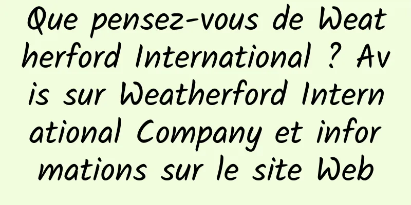 Que pensez-vous de Weatherford International ? Avis sur Weatherford International Company et informations sur le site Web