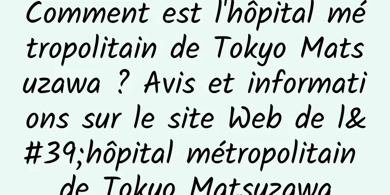 Comment est l'hôpital métropolitain de Tokyo Matsuzawa ? Avis et informations sur le site Web de l'hôpital métropolitain de Tokyo Matsuzawa