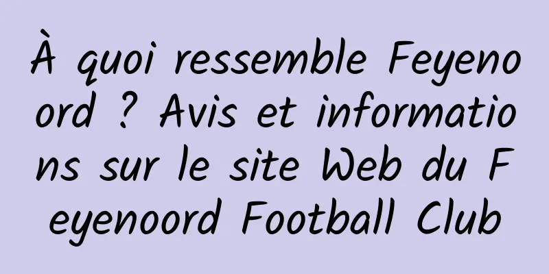 À quoi ressemble Feyenoord ? Avis et informations sur le site Web du Feyenoord Football Club