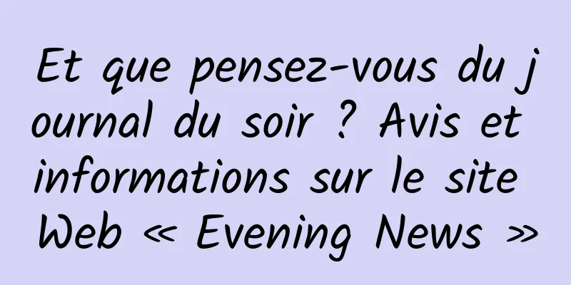 Et que pensez-vous du journal du soir ? Avis et informations sur le site Web « Evening News »