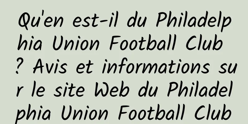 Qu'en est-il du Philadelphia Union Football Club ? Avis et informations sur le site Web du Philadelphia Union Football Club