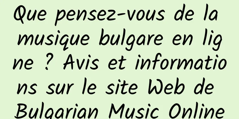 Que pensez-vous de la musique bulgare en ligne ? Avis et informations sur le site Web de Bulgarian Music Online