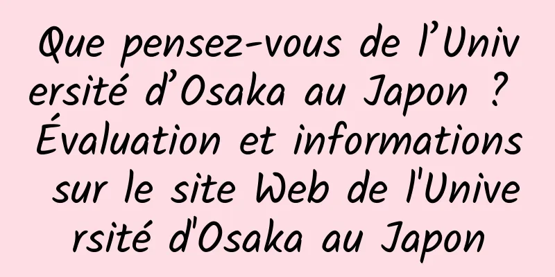 Que pensez-vous de l’Université d’Osaka au Japon ? Évaluation et informations sur le site Web de l'Université d'Osaka au Japon