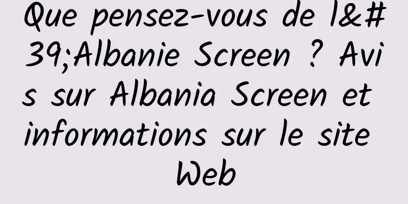 Que pensez-vous de l'Albanie Screen ? Avis sur Albania Screen et informations sur le site Web