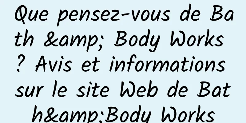 Que pensez-vous de Bath & Body Works ? Avis et informations sur le site Web de Bath&Body Works