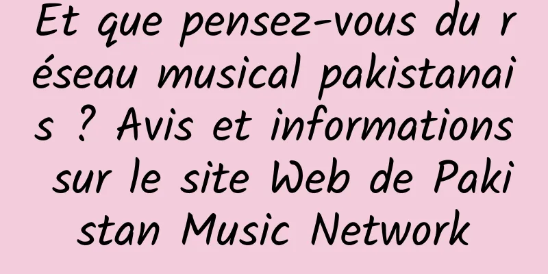 Et que pensez-vous du réseau musical pakistanais ? Avis et informations sur le site Web de Pakistan Music Network