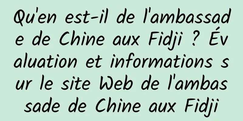Qu'en est-il de l'ambassade de Chine aux Fidji ? Évaluation et informations sur le site Web de l'ambassade de Chine aux Fidji
