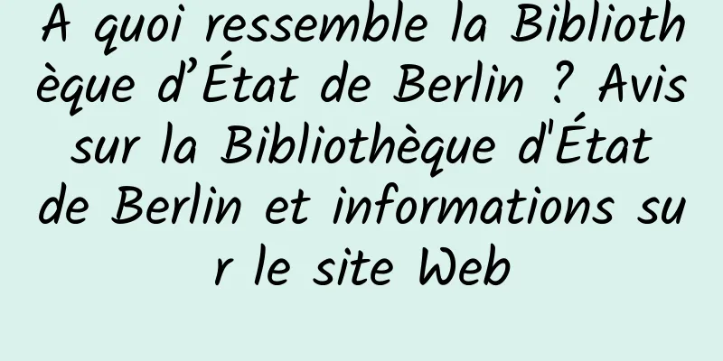 À quoi ressemble la Bibliothèque d’État de Berlin ? Avis sur la Bibliothèque d'État de Berlin et informations sur le site Web