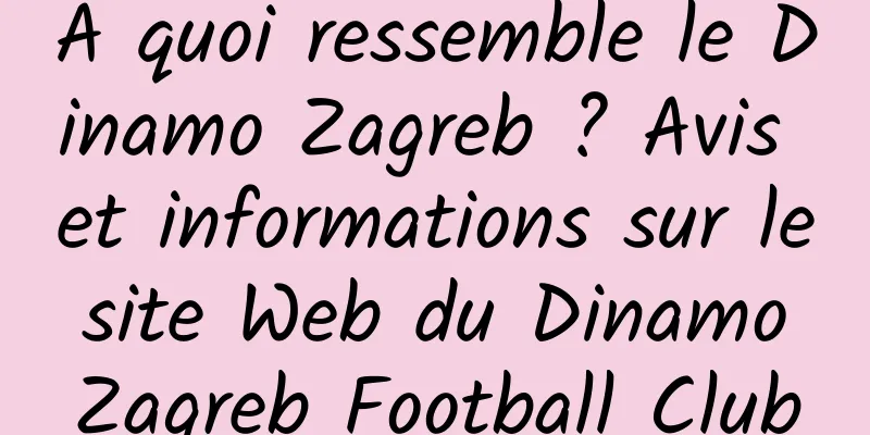 À quoi ressemble le Dinamo Zagreb ? Avis et informations sur le site Web du Dinamo Zagreb Football Club