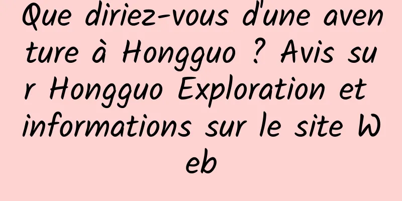 Que diriez-vous d'une aventure à Hongguo ? Avis sur Hongguo Exploration et informations sur le site Web