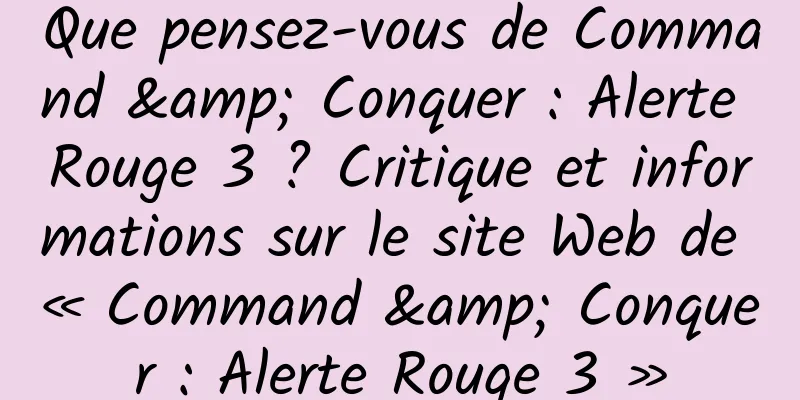 Que pensez-vous de Command & Conquer : Alerte Rouge 3 ? Critique et informations sur le site Web de « Command & Conquer : Alerte Rouge 3 »