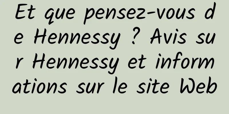 Et que pensez-vous de Hennessy ? Avis sur Hennessy et informations sur le site Web