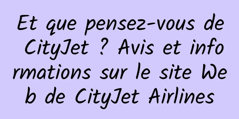 Et que pensez-vous de CityJet ? Avis et informations sur le site Web de CityJet Airlines