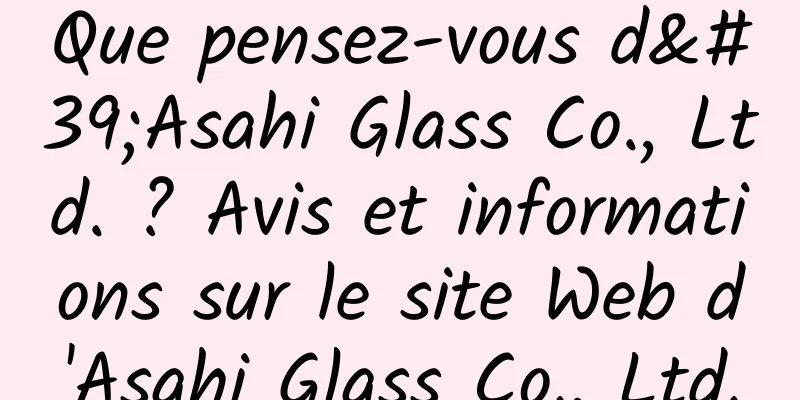 Que pensez-vous d'Asahi Glass Co., Ltd. ? Avis et informations sur le site Web d'Asahi Glass Co., Ltd.