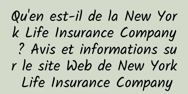 Qu'en est-il de la New York Life Insurance Company ? Avis et informations sur le site Web de New York Life Insurance Company