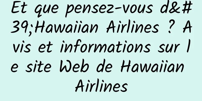 Et que pensez-vous d'Hawaiian Airlines ? Avis et informations sur le site Web de Hawaiian Airlines