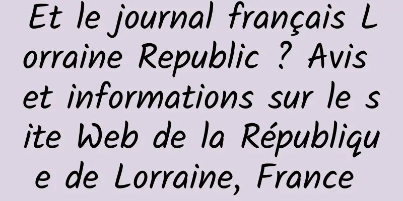 Et le journal français Lorraine Republic ? Avis et informations sur le site Web de la République de Lorraine, France 