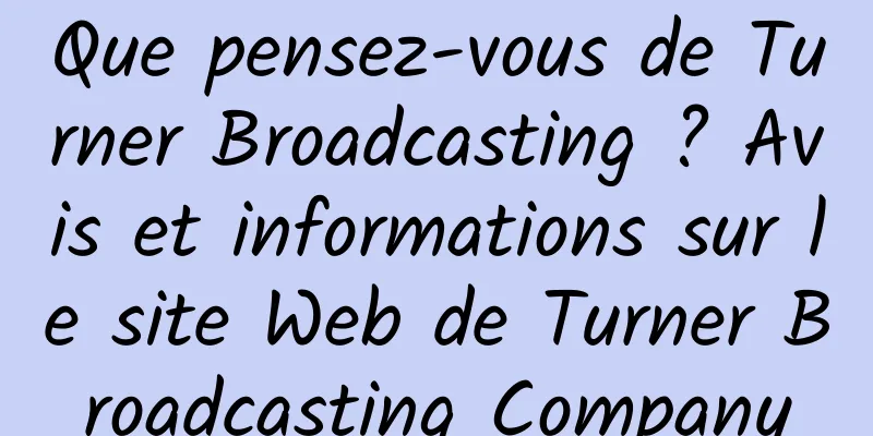 Que pensez-vous de Turner Broadcasting ? Avis et informations sur le site Web de Turner Broadcasting Company