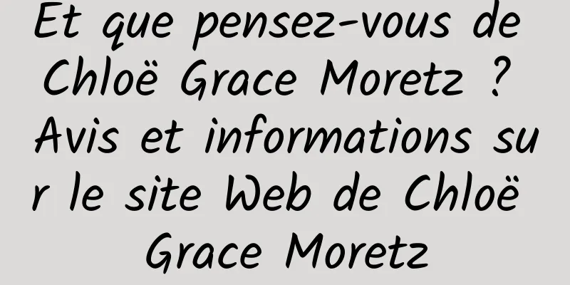 Et que pensez-vous de Chloë Grace Moretz ? Avis et informations sur le site Web de Chloë Grace Moretz