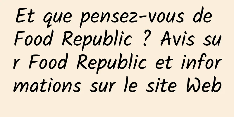 Et que pensez-vous de Food Republic ? Avis sur Food Republic et informations sur le site Web