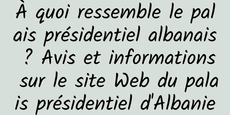À quoi ressemble le palais présidentiel albanais ? Avis et informations sur le site Web du palais présidentiel d'Albanie