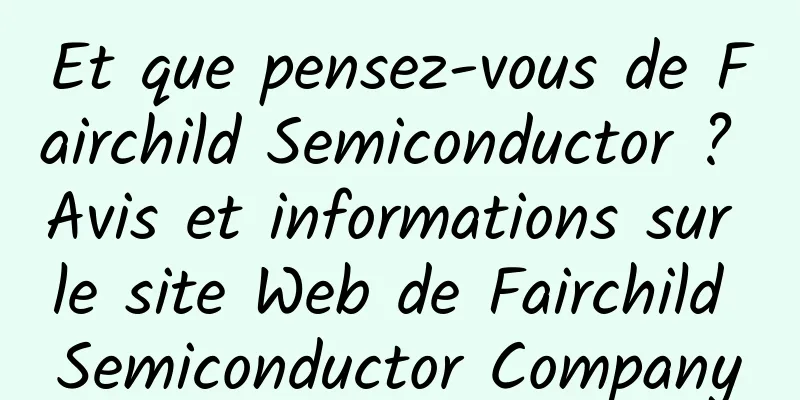 Et que pensez-vous de Fairchild Semiconductor ? Avis et informations sur le site Web de Fairchild Semiconductor Company