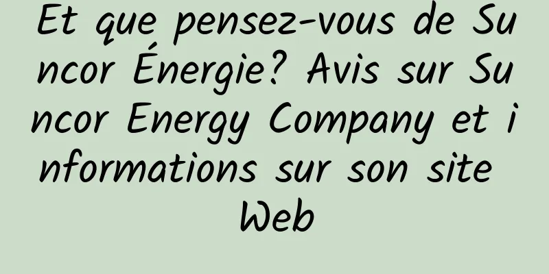 Et que pensez-vous de Suncor Énergie? Avis sur Suncor Energy Company et informations sur son site Web