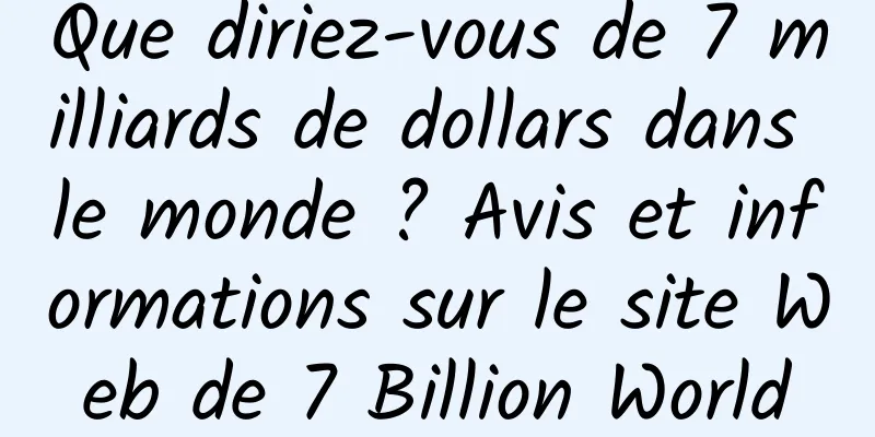 Que diriez-vous de 7 milliards de dollars dans le monde ? Avis et informations sur le site Web de 7 Billion World
