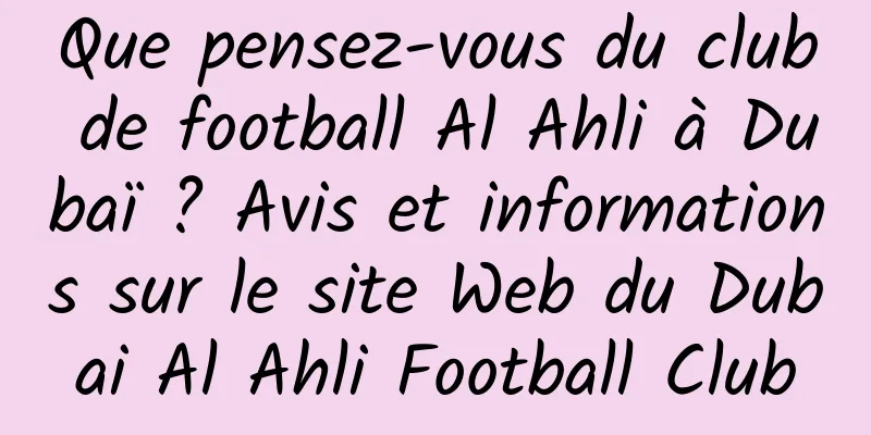 Que pensez-vous du club de football Al Ahli à Dubaï ? Avis et informations sur le site Web du Dubai Al Ahli Football Club