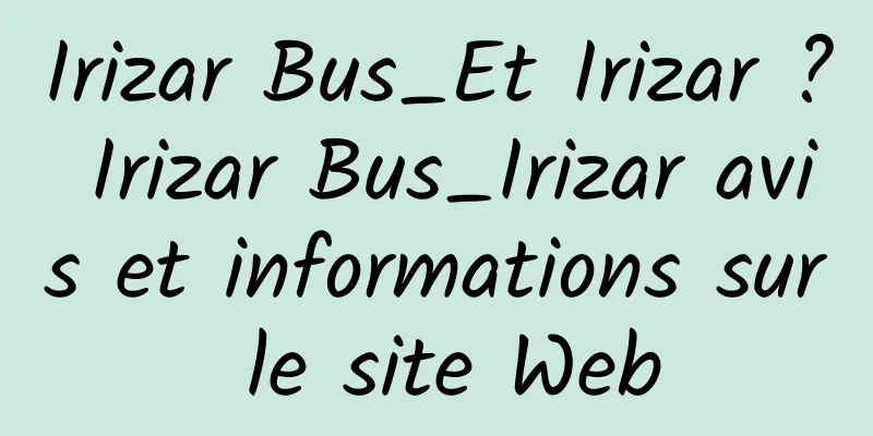 Irizar Bus_Et Irizar ? Irizar Bus_Irizar avis et informations sur le site Web