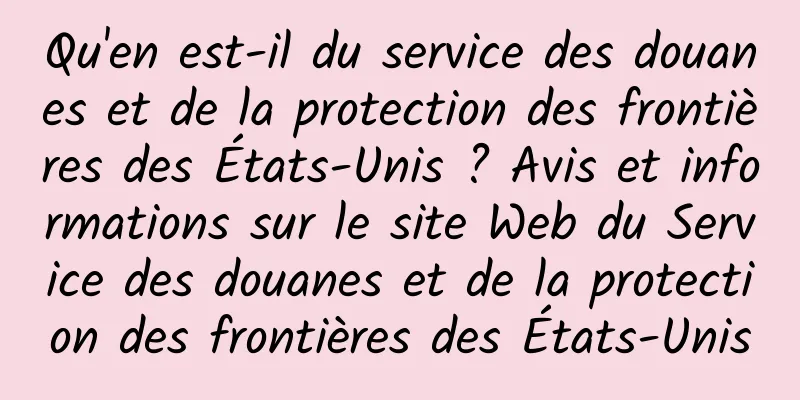 Qu'en est-il du service des douanes et de la protection des frontières des États-Unis ? Avis et informations sur le site Web du Service des douanes et de la protection des frontières des États-Unis