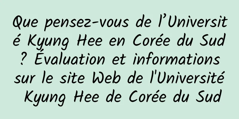 Que pensez-vous de l’Université Kyung Hee en Corée du Sud ? Évaluation et informations sur le site Web de l'Université Kyung Hee de Corée du Sud
