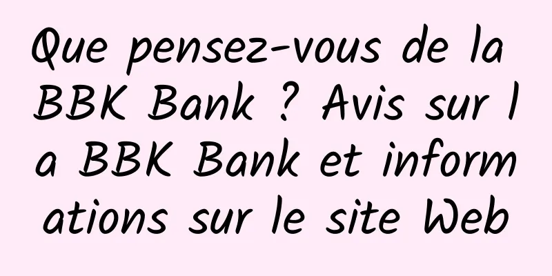 Que pensez-vous de la BBK Bank ? Avis sur la BBK Bank et informations sur le site Web