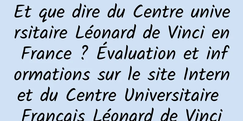 Et que dire du Centre universitaire Léonard de Vinci en France ? Évaluation et informations sur le site Internet du Centre Universitaire Français Léonard de Vinci