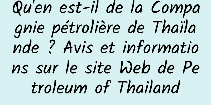 Qu'en est-il de la Compagnie pétrolière de Thaïlande ? Avis et informations sur le site Web de Petroleum of Thailand