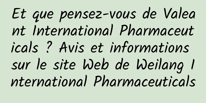 Et que pensez-vous de Valeant International Pharmaceuticals ? Avis et informations sur le site Web de Weilang International Pharmaceuticals