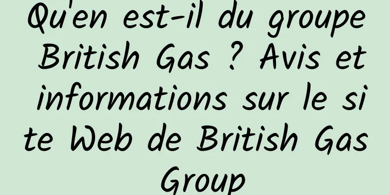 Qu'en est-il du groupe British Gas ? Avis et informations sur le site Web de British Gas Group