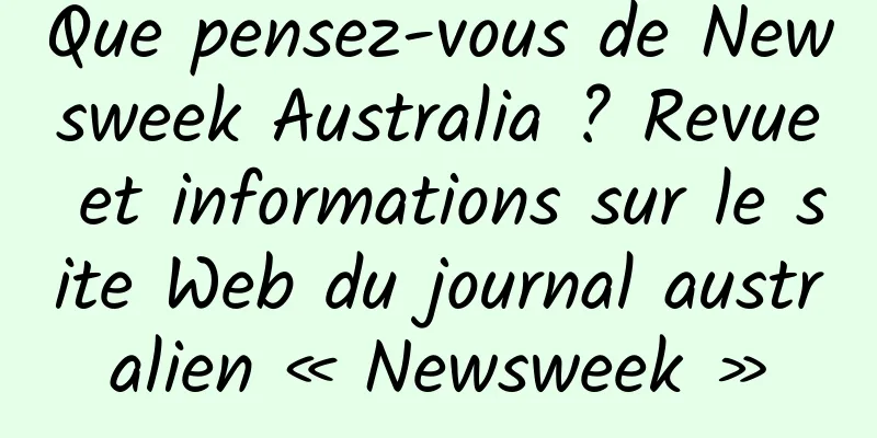 Que pensez-vous de Newsweek Australia ? Revue et informations sur le site Web du journal australien « Newsweek »