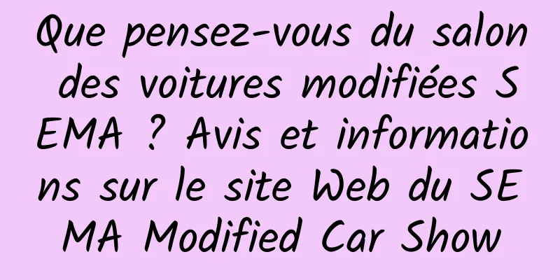 Que pensez-vous du salon des voitures modifiées SEMA ? Avis et informations sur le site Web du SEMA Modified Car Show