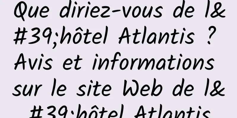 Que diriez-vous de l'hôtel Atlantis ? Avis et informations sur le site Web de l'hôtel Atlantis