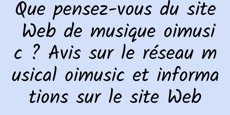 Que pensez-vous du site Web de musique oimusic ? Avis sur le réseau musical oimusic et informations sur le site Web